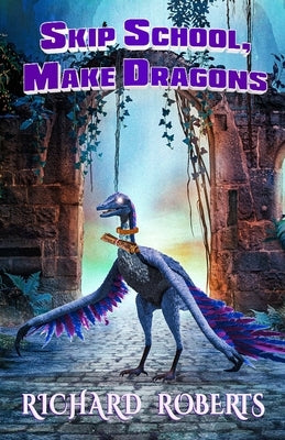 Skip School, Make Dragons by Roberts, Richard