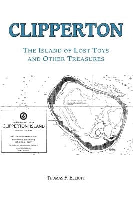 Clipperton: The Island of Lost Toys and Other Treasures by Tom Elliott, Elliott
