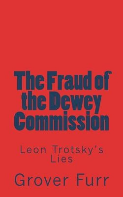 The Fraud of the Dewey Commission: Leon Trotsky's Lies by Furr, Grover