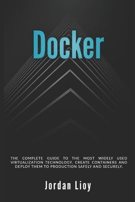 Docker: The complete guide to the most widely used virtualization technology. Create containers and deploy them to production safely and securely. by Lioy, Jordan