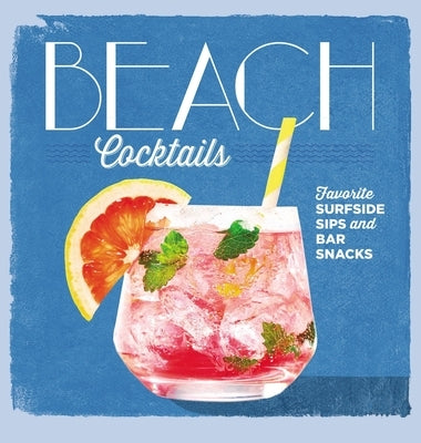 Beach Cocktails: Favorite Surfside Sips and Bar Snacks by The Editors of Coastal Living, Editors O