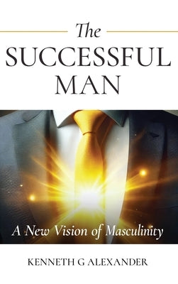 The Successful Man: A New Vision of Masculinity by Alexander, Kenneth G.
