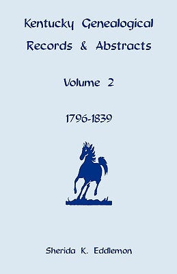 Kentucky Genealogical Records & Abstracts, Volume 2: 1796-1839 by Eddlemon, Sherida K.