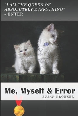 Me, Myself & Error: Laugh, smile or get puzzled about a cat's narcissistic behaviour and its self help journey with a smart dog. by Kroeker, Susan