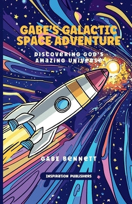 Gabe's Galactic Space Adventure: Discovering God's Amazing Universe by Bennett, Gabe