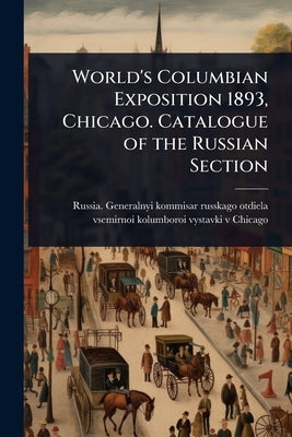 World's Columbian Exposition 1893, Chicago. Catalogue of the Russian Section by Russia Generalnyi Kommisar Russkago