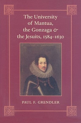 The University of Mantua, the Gonzaga, and the Jesuits, 1584-1630 by Grendler, Paul F.