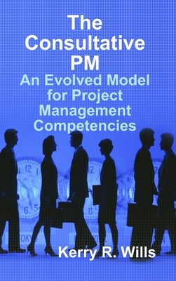 The Consultative PM: An Evolved Model for Project Management Competencies by Wills, Kerry