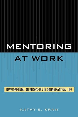 Mentoring at Work: Developmental Relationships in Organizational Life by Kram, Kathy E.