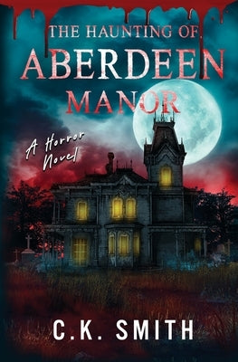 The Haunting of Aberdeen Manor: Book 1: The Aberdeen Hauntings by Smith, C. K.