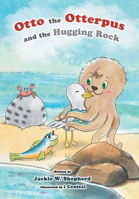Otto the Otterpus and the Hugging Rock by Shepherd, Jackie W.