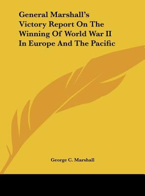 General Marshall's Victory Report On The Winning Of World War II In Europe And The Pacific by Marshall, George C.