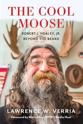 The Cool Moose: Robert J. Healey, Jr, Beyond the Beard by Verria, Lawrence W.