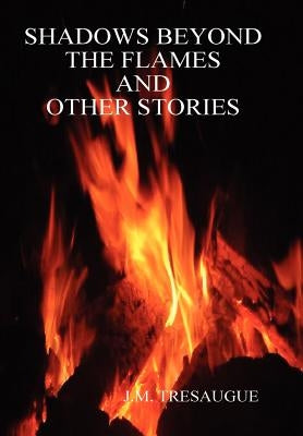 Shadows Beyond the Flames and Other Stories by Tresaugue, J. M.