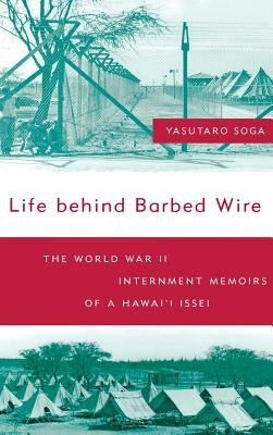 Life Behind Barbed Wire: The World War II Internment Memoirs of a Hawai'i Issei by Soga, Keiho