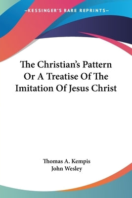 The Christian's Pattern Or A Treatise Of The Imitation Of Jesus Christ by Kempis, Thomas A.