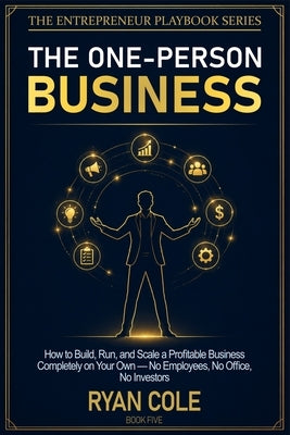 The One-Person Business: How to Build, Run, and Scale a Profitable Business Completely on Your Own - No Employees, No Office, No Investors by Cole, Ryan