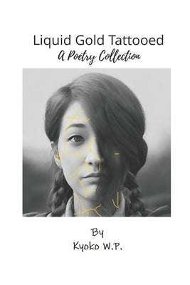 Liquid Gold Tattooed: A Poetry Collection by W. P., Kyoko