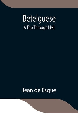 Betelguese; A Trip Through Hell by De Esque, Jean