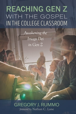 Reaching Gen Z with the Gospel in the College Classroom: Awakening the Imago Dei in Gen Z by Rummo, Gregory J.