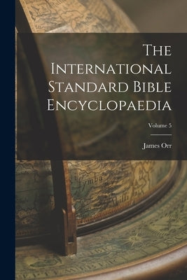 The International Standard Bible Encyclopaedia; Volume 5 by Orr, James