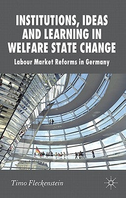 Institutions, Ideas and Learning in Welfare State Change: Labour Market Reforms in Germany by Fleckenstein, T.