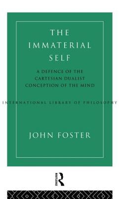 The Immaterial Self: A Defence of the Cartesian Dualist Conception of the Mind by Foster, John