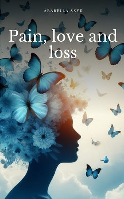 Pain, love and loss by Skye, Arabella