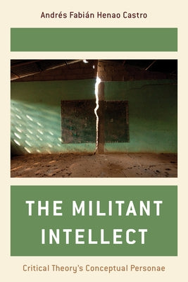 The Militant Intellect: Critical Theory's Conceptual Personae by Henao Castro, Andrés Fabián