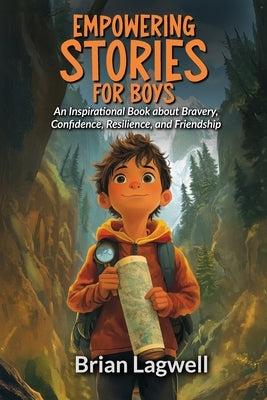 Empowering Stories for Boys: An Inspirational Book about Bravery, Confidence, Resilience, and Friendship by Lagwell, Brian