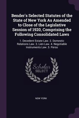 Bender's Selected Statutes of the State of New York As Amended to Close of the Legislative Session of 1920, Comprising the Following Consolidated Laws by York, New