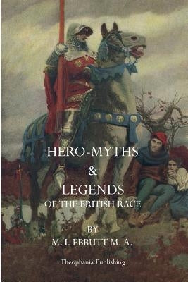 Hero Myths & Legends of the British Race by Ebbutt, M. I.