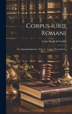 Corpus Iuris Romani: Ius Anteiustinianaeum: Tom. 2. - Codex Theodosianus by Carlo Baudi Di Vesme
