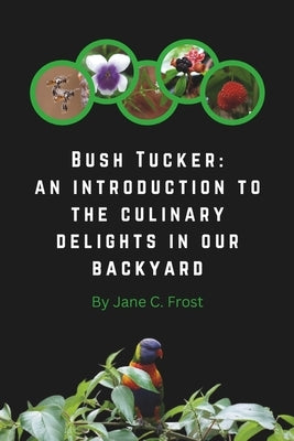 Bush Tucker: an introduction to the culinary delights in our backyard by Frost, Jane