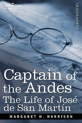 Captain of the Andes: The Life of Jose de San Martin, Liberator of Argentina, Chile and Peru by Harrison, Margaret H.