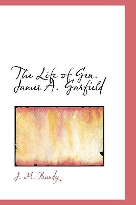 The Life of Gen. James A. Garfield by Bundy, J. M.
