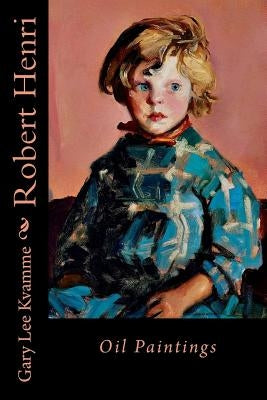 Robert Henri: Oil Paintings by Kvamme, Gary Lee