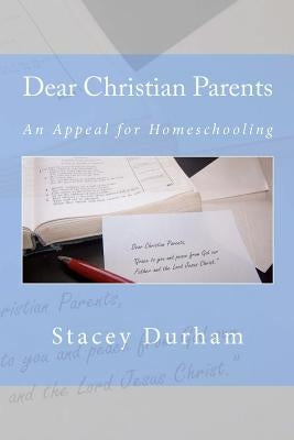 Dear Christian Parents: An Appeal for Homeschooling by Durham, Stacey
