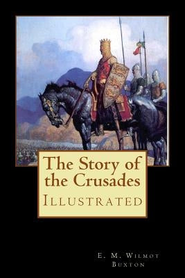 The Story of the Crusades: Illustrated by Buxton, E. M. Wilmot