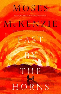 Fast by the Horns: The Hotly Anticipated Second Novel from the Prizewinning Author of an Olive Grove in Ends by McKenzie, Moses