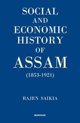 Social and Economic History of Assam (1853-1921) by Saikia, Rajen
