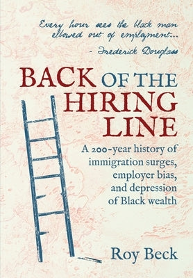 Back of the Hiring Line: A 200-Year History of Immigration Surges, Employer Bias, and Depression of Black Wealth by Beck, Roy
