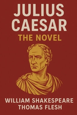 Julius Caesar: The Novel (Shakespeare's Classic Play Retold As a Novel) by Flesh, Thomas
