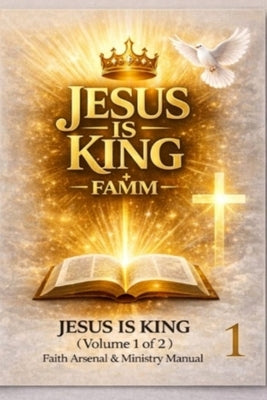 Jesus Is King FAMM Volume 1: Faith Arsenal & Ministry Manual for Serving the One True God Through Jesus Christ by Woods, Branden