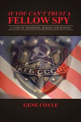 If You Can't Trust a Fellow Spy: A Story of Friendships, Betrayal and Revenge by Coyle, Gene