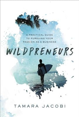 Wildpreneurs: A Practical Guide to Pursuing Your Passion as a Business by Jacobi, Tamara