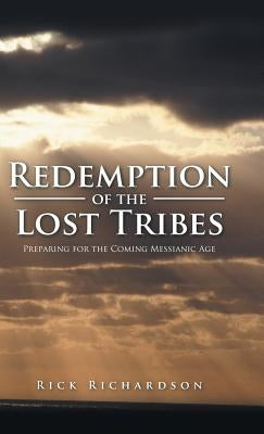 Redemption of the Lost Tribes: Preparing for the Coming Messianic Age by Richardson, Rick