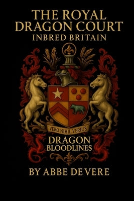 The Royal Dragon Court Inbred Britain: Dragon Bloodlines by de Vere, Abbe
