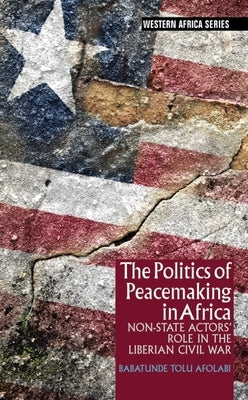 The Politics of Peacemaking in Africa: Non-State Actors' Role in the Liberian Civil War by Afolabi, Babatunde Tolu