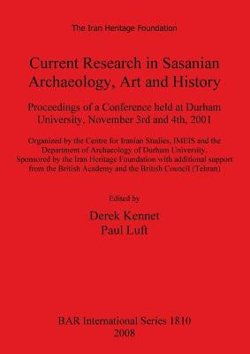 Current Research in Sasanian Archaeology, Art and History: Proceedings of a Conference held at Durham University, November 3rd and 4th, 2001. by Kennet, Derek